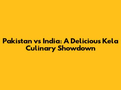 Pakistan vs India: A Delicious Kela Culinary Showdown