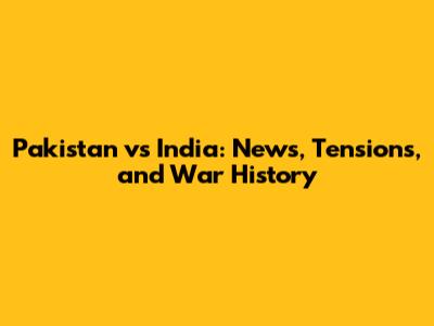 Pakistan vs India: News, Tensions, and War History