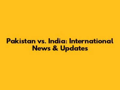 Pakistan vs. India: International News & Updates