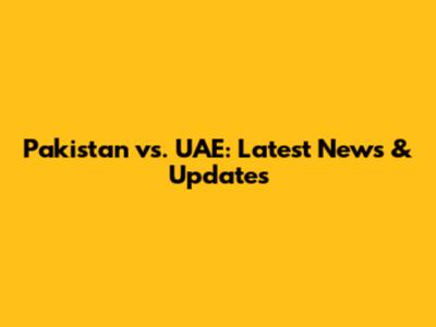 Pakistan vs. UAE: Latest News & Updates