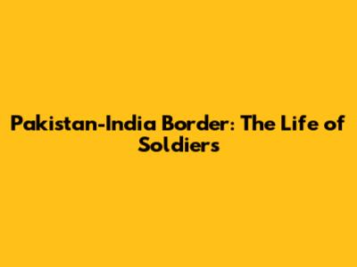 Pakistan-India Border: The Life of Soldiers