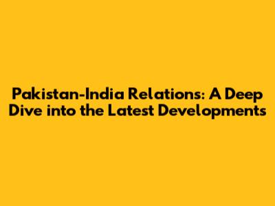 Pakistan-India Relations: A Deep Dive into the Latest Developments