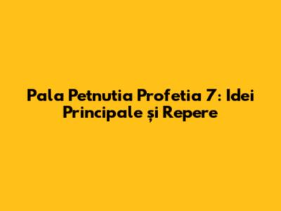 Pala Petnutia Profetia 7: Idei Principale și Repere
