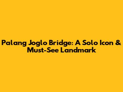 Palang Joglo Bridge: A Solo Icon & Must-See Landmark
