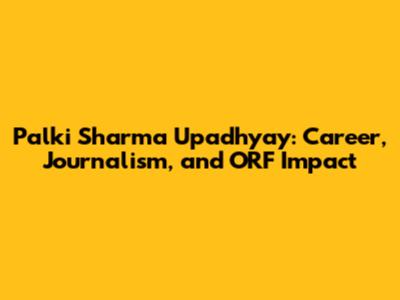 Palki Sharma Upadhyay: Career, Journalism, and ORF Impact