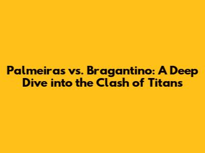 Palmeiras vs. Bragantino: A Deep Dive into the Clash of Titans