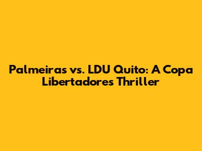 Palmeiras vs. LDU Quito: A Copa Libertadores Thriller