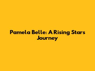 Pamela Belle: A Rising Star's Journey