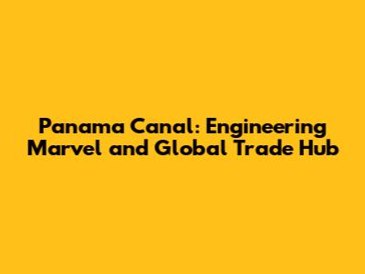 Panama Canal: Engineering Marvel and Global Trade Hub