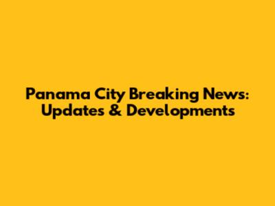 Panama City Breaking News: Updates & Developments