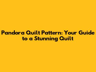 Pandora Quilt Pattern: Your Guide to a Stunning Quilt
