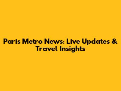 Paris Metro News: Live Updates & Travel Insights