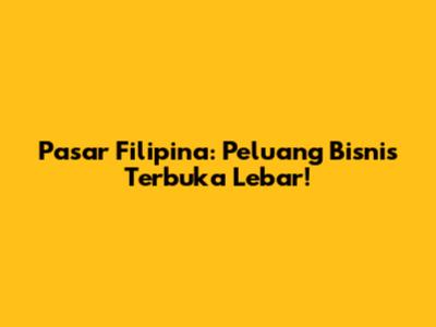 Pasar Filipina: Peluang Bisnis Terbuka Lebar!