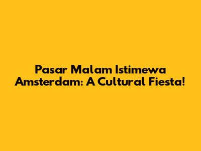 Pasar Malam Istimewa Amsterdam: A Cultural Fiesta!