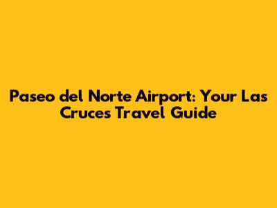Paseo del Norte Airport: Your Las Cruces Travel Guide