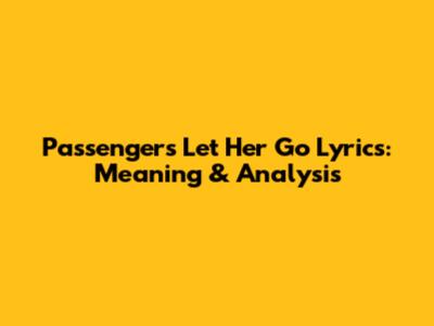 Passenger's "Let Her Go" Lyrics: Meaning & Analysis