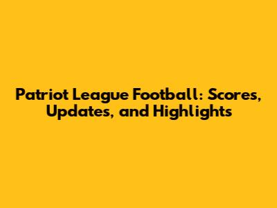 Patriot League Football: Scores, Updates, and Highlights