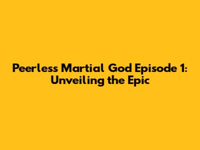Peerless Martial God Episode 1: Unveiling the Epic