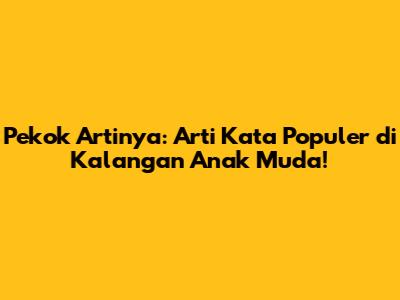 Pekok Artinya: Arti Kata Populer di Kalangan Anak Muda!