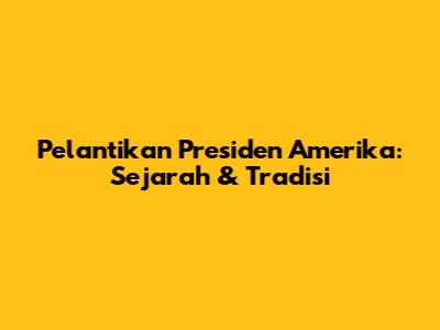 Pelantikan Presiden Amerika: Sejarah & Tradisi