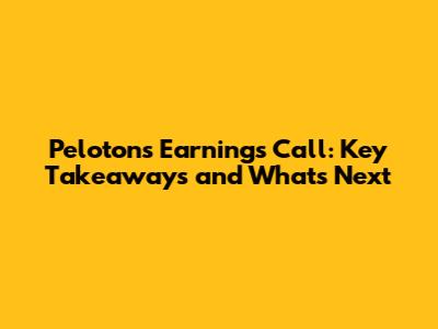 Peloton's Earnings Call: Key Takeaways and What's Next