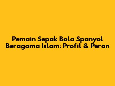 Pemain Sepak Bola Spanyol Beragama Islam: Profil & Peran