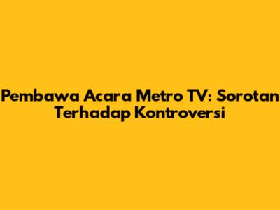 Pembawa Acara Metro TV: Sorotan Terhadap Kontroversi