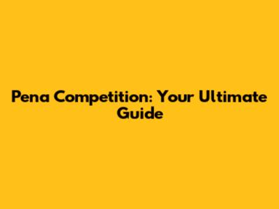 Pena Competition: Your Ultimate Guide
