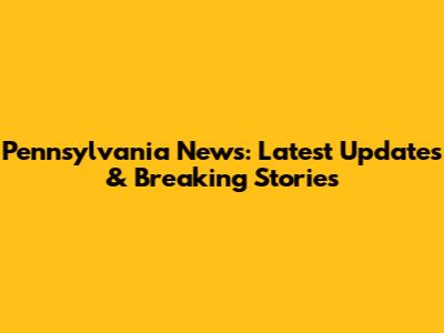 Pennsylvania News: Latest Updates & Breaking Stories