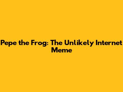 Pepe the Frog: The Unlikely Internet Meme