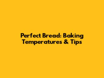 Perfect Bread: Baking Temperatures & Tips