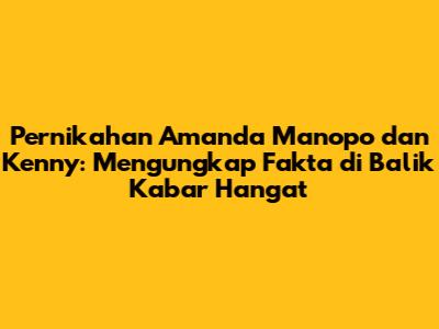 Pernikahan Amanda Manopo dan Kenny: Mengungkap Fakta di Balik Kabar Hangat