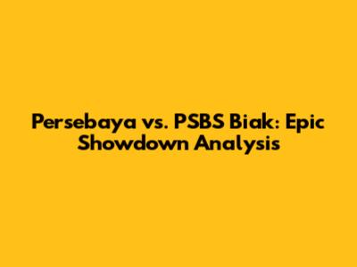 Persebaya vs. PSBS Biak: Epic Showdown Analysis