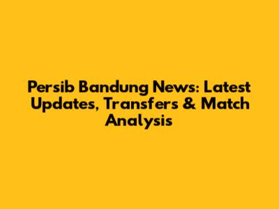 Persib Bandung News: Latest Updates, Transfers & Match Analysis