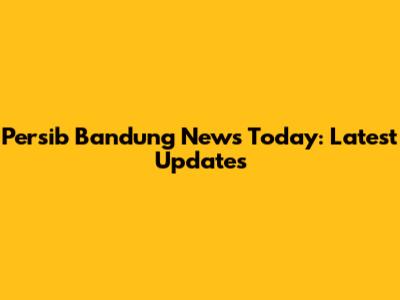 Persib Bandung News Today: Latest Updates