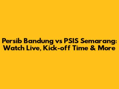 Persib Bandung vs PSIS Semarang: Watch Live, Kick-off Time & More