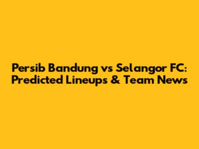 Persib Bandung vs Selangor FC: Predicted Lineups & Team News