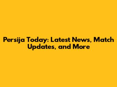 Persija Today: Latest News, Match Updates, and More