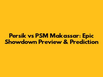 Persik vs PSM Makassar: Epic Showdown Preview & Prediction