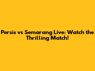 Persis vs Semarang Live: Watch the Thrilling Match!