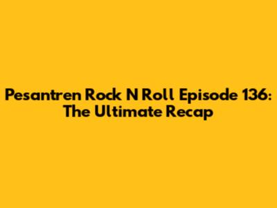 Pesantren Rock N Roll Episode 136: The Ultimate Recap