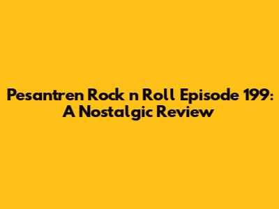 Pesantren Rock n Roll Episode 199: A Nostalgic Review