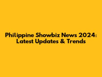Philippine Showbiz News 2024: Latest Updates & Trends
