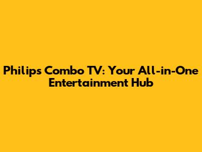 Philips Combo TV: Your All-in-One Entertainment Hub