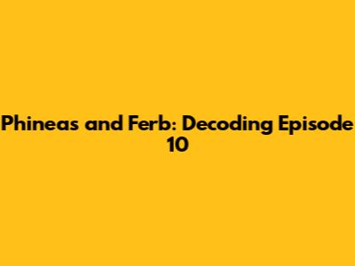 Phineas and Ferb: Decoding Episode 10