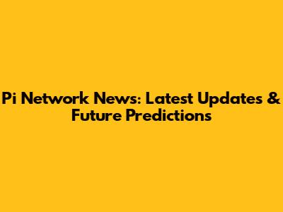 Pi Network News: Latest Updates & Future Predictions
