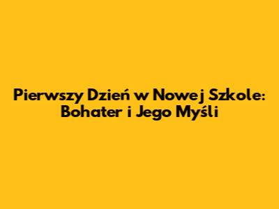 Pierwszy Dzień w Nowej Szkole: Bohater i Jego Myśli