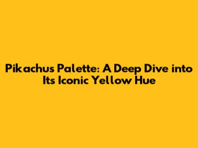 Pikachu's Palette: A Deep Dive into Its Iconic Yellow Hue