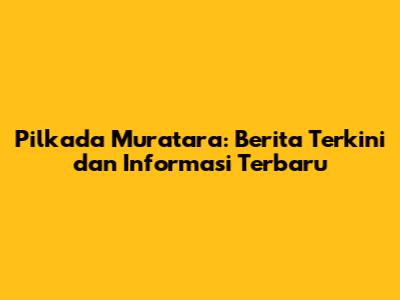 Pilkada Muratara: Berita Terkini dan Informasi Terbaru