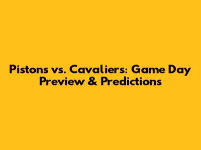 Pistons vs. Cavaliers: Game Day Preview & Predictions